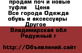 продам поч и новые туфли  › Цена ­ 1 500 - Все города Одежда, обувь и аксессуары » Другое   . Владимирская обл.,Радужный г.